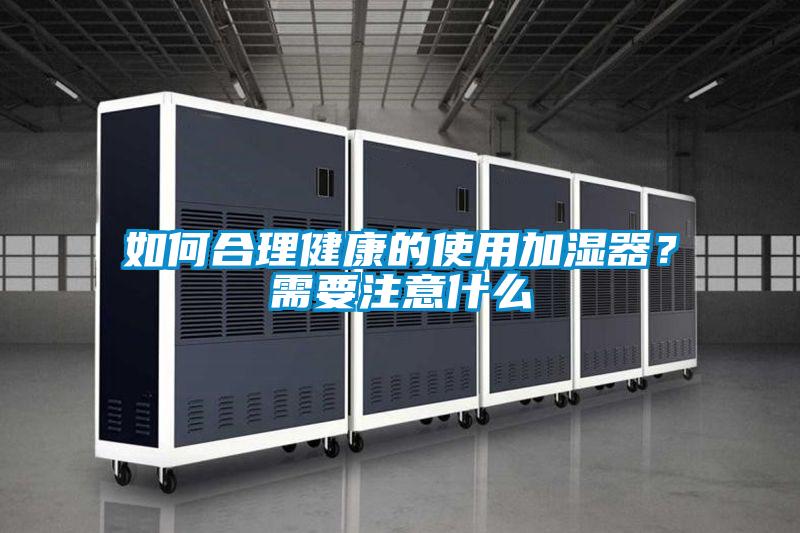 如何合理健康的使用加湿器？需要注意什么