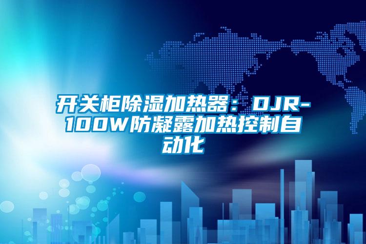 开关柜樱桃TV在线观看加热器：DJR-100W防凝露加热控制自动化